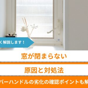 窓が閉まらない原因と対処法｜レバーハンドルや建付け不良などのチェックポイントと修理費用も解説