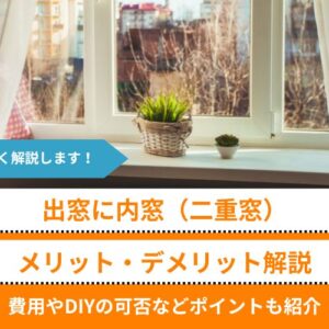 【出窓に内窓（二重窓）】7つのメリット、3つのデメリット│費用やDIYの可否などポイントも紹介