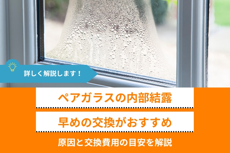 ペアガラスの内部結露は早めの交換がおすすめ｜原因と交換費用の目安を解説